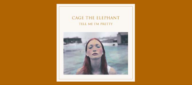 Tell Me I’m Pretty / Cage The Elephant